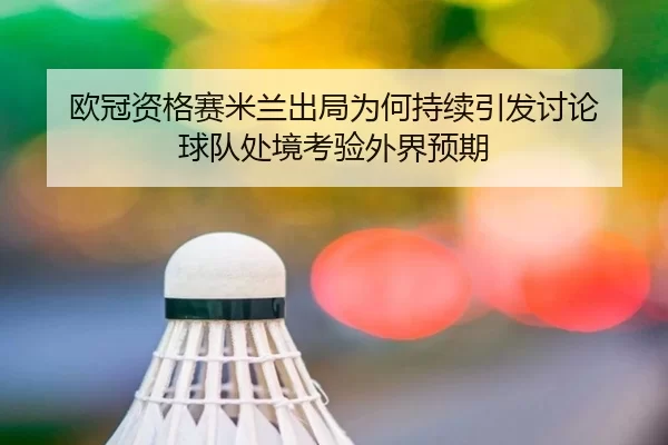 欧冠资格赛米兰出局为何持续引发讨论 球队处境考验外界预期