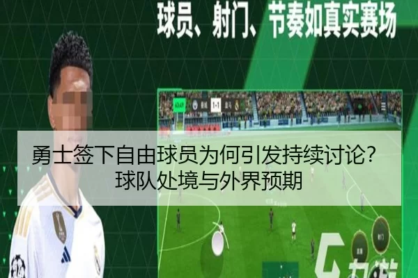 勇士签下自由球员为何引发持续讨论？球队处境与外界预期